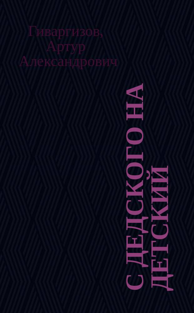 С дедского на детский : объясняем непонятное весело : рассказы : для младшего школьного возраста