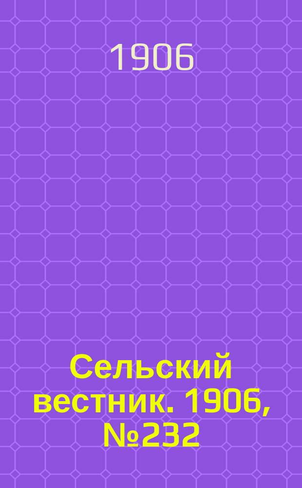 Сельский вестник. 1906, №232 (25 окт.)
