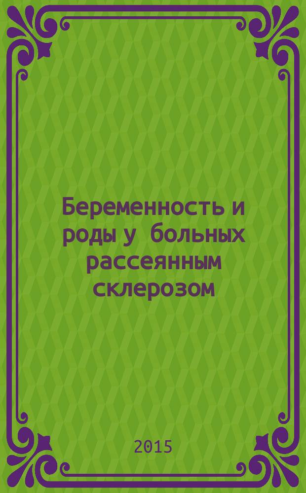 Беременность и роды у больных рассеянным склерозом : ПИТРС, кортикостероиды, беременность, натализумаб, наследственность, глатирамера ацетат, рассеянный склероз, послеродовой период, интерфероны, МРТ, иммуноглобулины, роды : учебное пособие : для студентов медицинских вузов, преподавателей профильных кафедр, неврологов, акушеров-гинекологов