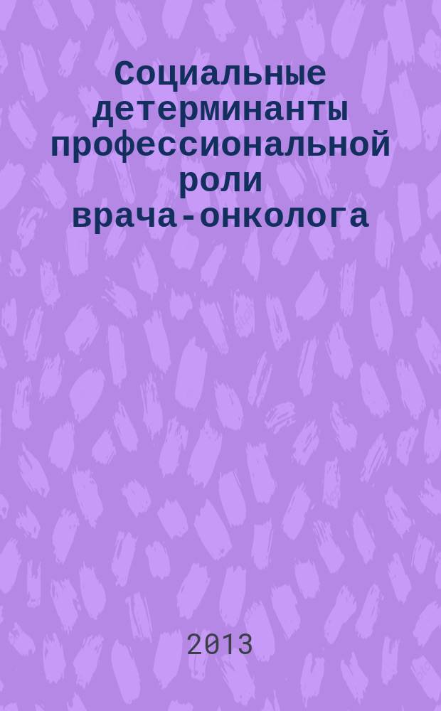 Социальные детерминанты профессиональной роли врача-онколога : автореферат диссертации на соискание ученой степени кандидата медицинских наук : специальность 14.02.05 <Социология медицины>