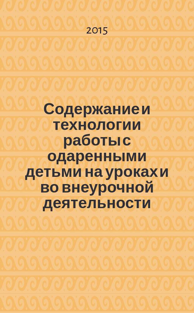 Содержание и технологии работы с одаренными детьми на уроках и во внеурочной деятельности : сборник статей и научно-методических материалов из опыта работы БОУ г. Омска "Гимназия № 117"
