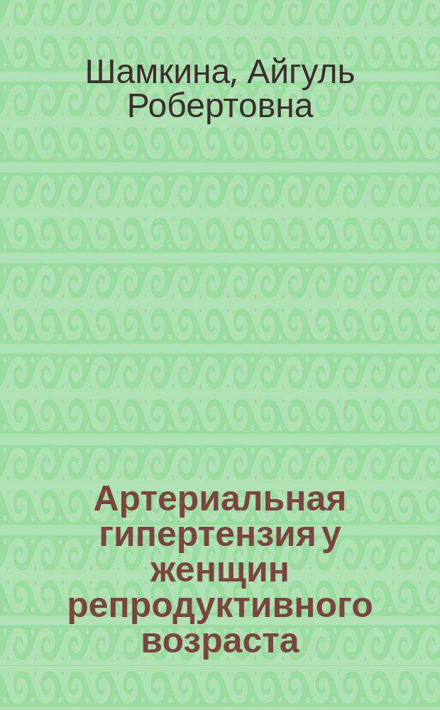 Артериальная гипертензия у женщин репродуктивного возраста : (состояние проблемы, мембранные аспекты патогенеза) : монография