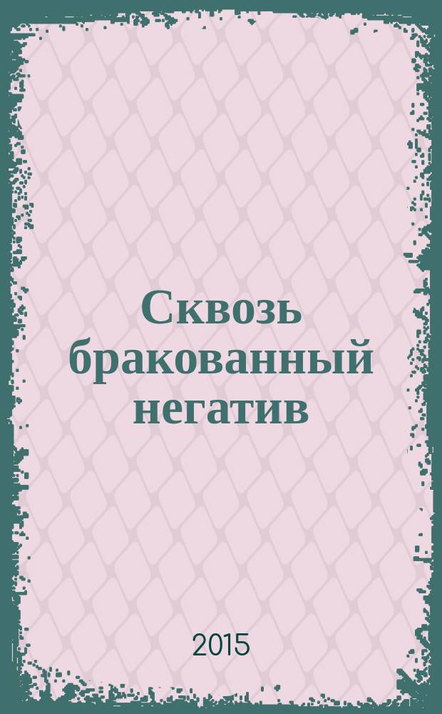Сквозь бракованный негатив : стихи