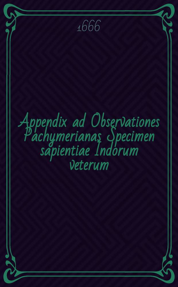 Appendix ad Observationes Pachymerianas Specimen sapientiae Indorum veterum // Γεωργιου του Παχυμερη Μιχαηλ Παλαιολογος