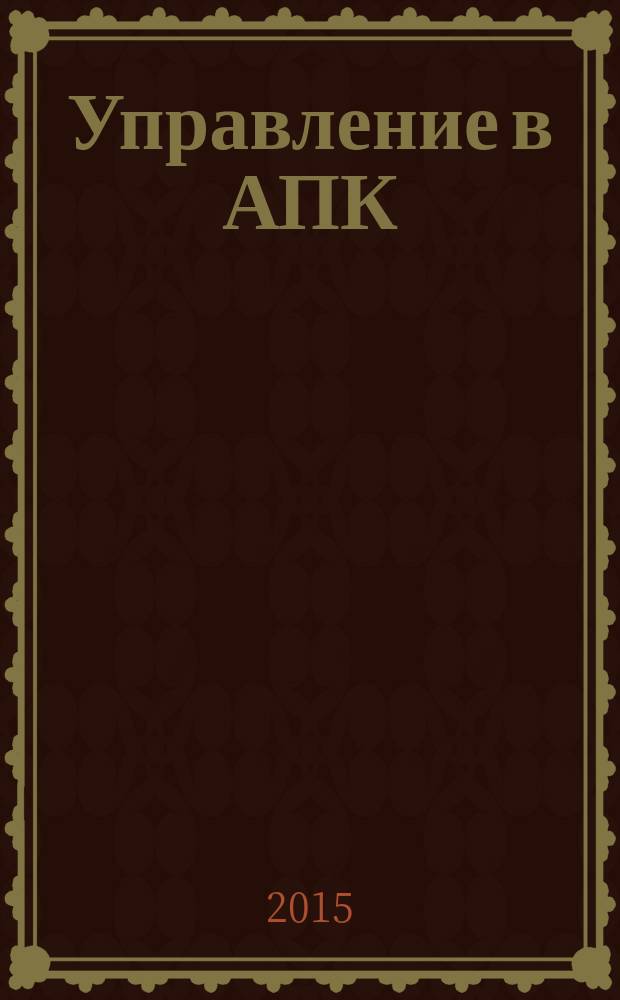Управление в АПК : учебно-методическое пособие для студентов экономического факультета, обучающихся по экономическим специальностям 080100.62 "Экономика"-"Экономика предприятий и организаций", 080200.62 "Менеджмент"-"Производственный менеджмент (для отраслей АПК)"