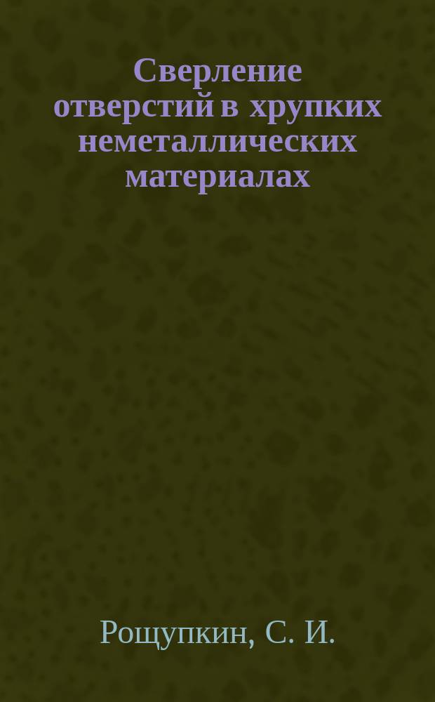 Сверление отверстий в хрупких неметаллических материалах : монография