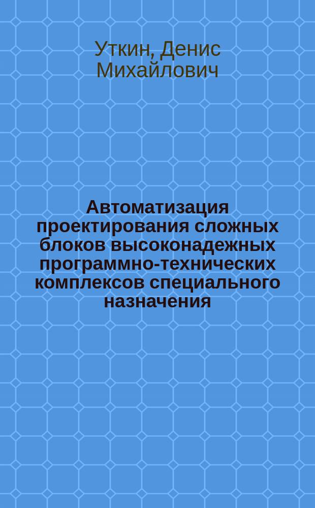 Автоматизация проектирования сложных блоков высоконадежных программно-технических комплексов специального назначения : автореферат диссертации на соискание ученой степени кандидата технических наук : специальность 05.13.12 <Системы автоматизации проектирования по отраслям>