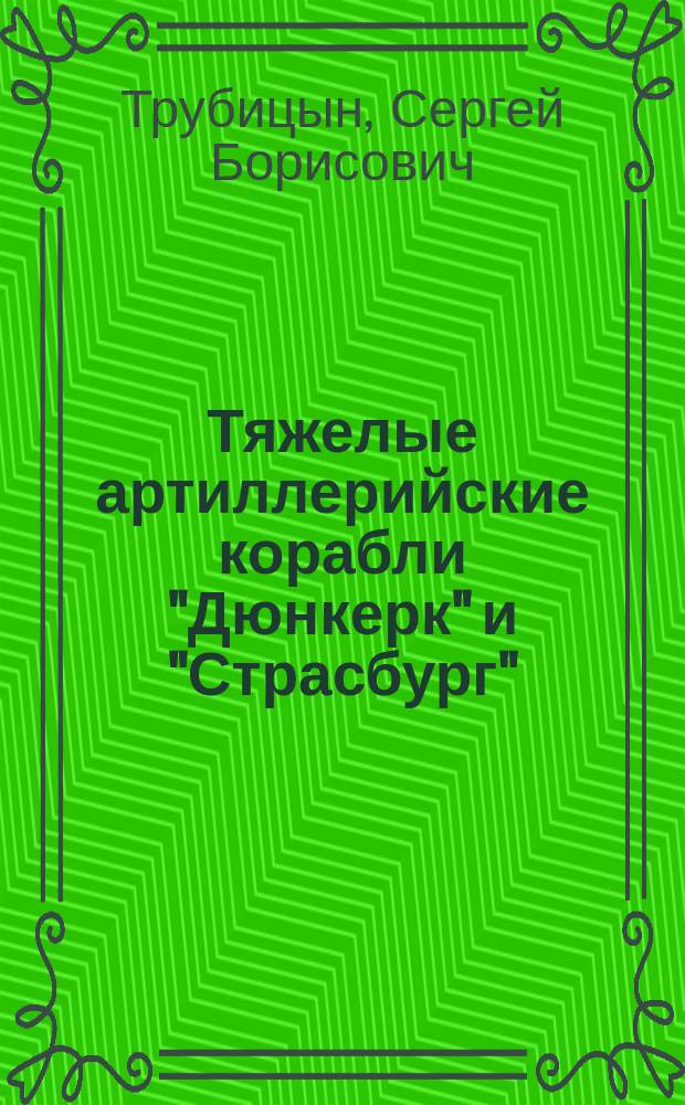 Тяжелые артиллерийские корабли "Дюнкерк" и "Страсбург" : невезучие флагманы французского флота