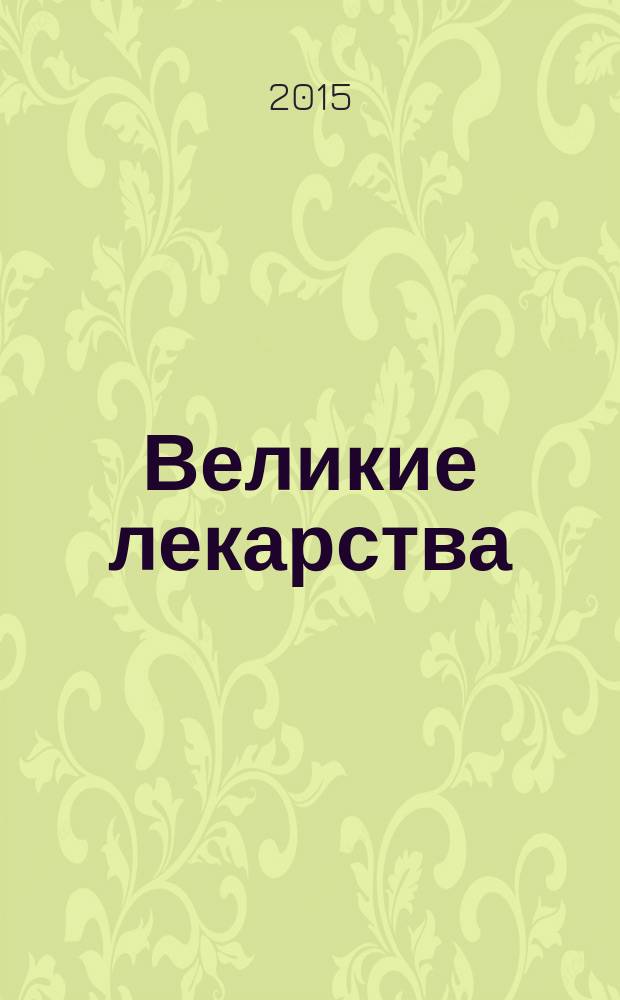 Великие лекарства : от мышьяка до ксанакса : 250 основных вех в истории фармакологии