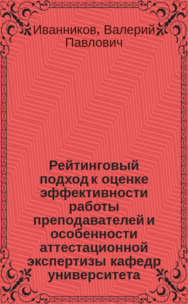 Рейтинговый подход к оценке эффективности работы преподавателей и особенности аттестационной экспертизы кафедр университета : учебно-методическое пособие : для направлений подготовки специалистов: 13.04.02 - Электроэнергетика и электротехника; 13.04.01 - Теплоэнергетика и теплотехника; 15.04.04 - Автоматизация технологических процессов и производств и др.