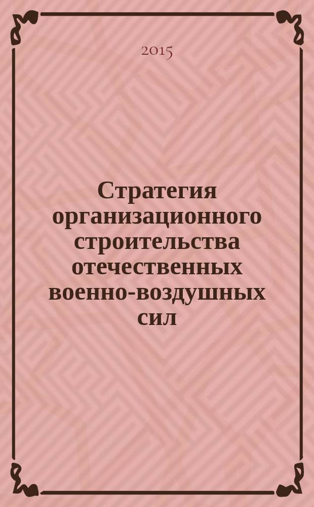 Стратегия организационного строительства отечественных военно-воздушных сил (1910-1931 гг.) : монография