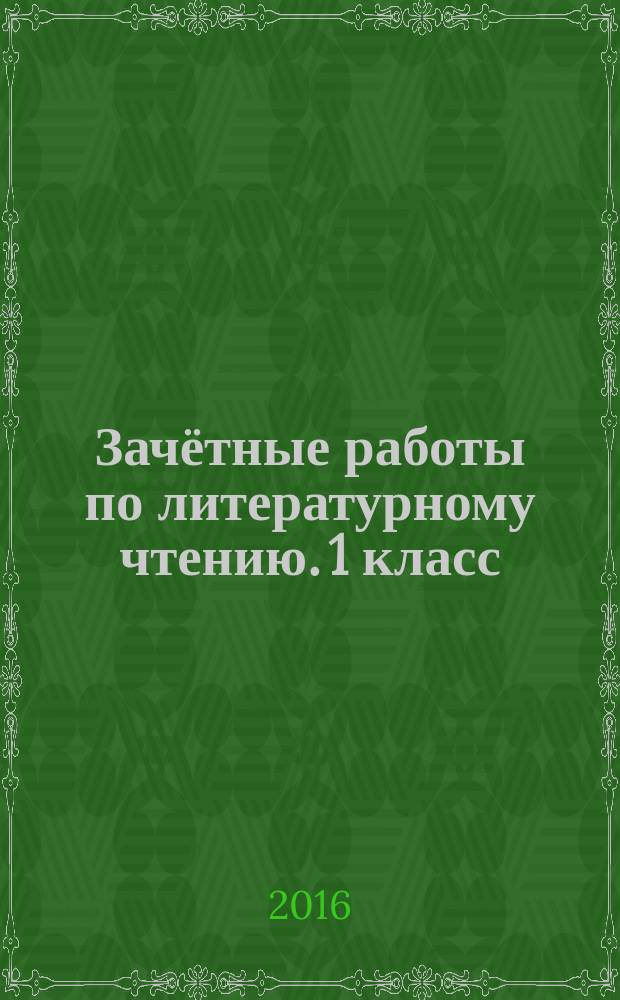 Зачётные работы по литературному чтению. 1 класс : к учебнику Л. Ф. Климановой, В. Г. Горецкого и др. "Литературное чтение. 1 класс. В 2 ч." (М.: Просвещение)