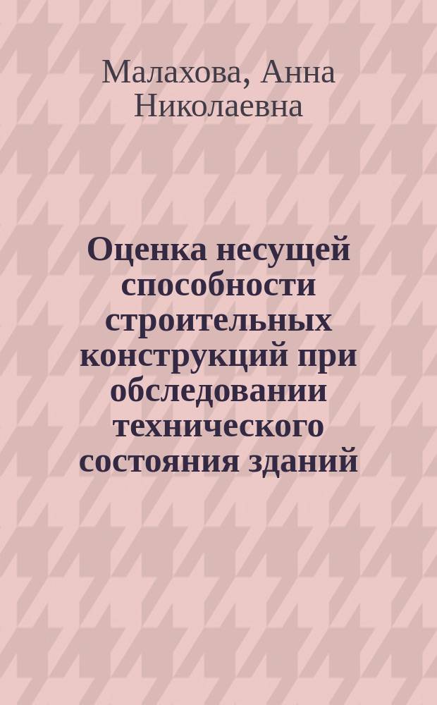 Оценка несущей способности строительных конструкций при обследовании технического состояния зданий : учебное пособие для студентов высших учебных заведений, обучающихся по программе бакалавриата по направлению подготовки 08.03.01 Строительство (профиль "Промышленное и гражданское строительство")