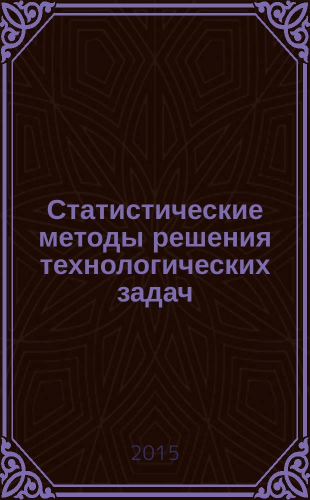 Статистические методы решения технологических задач : учебное пособие для подготовки магистров по направлению 08.04.01 (270800) Строительство (магистерская программа "Строительное материаловедение")