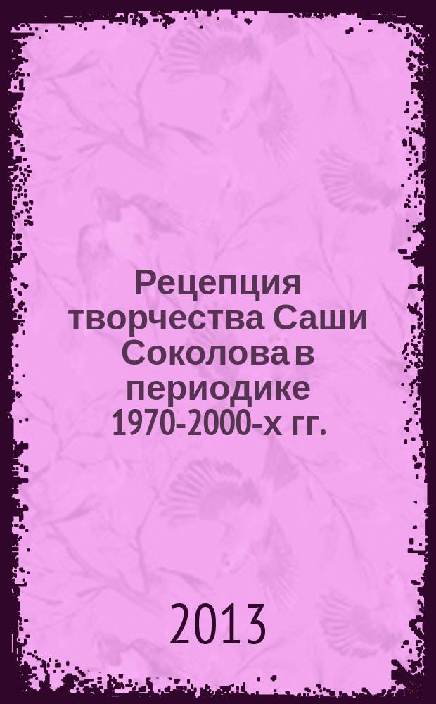 Рецепция творчества Саши Соколова в периодике 1970-2000-х гг. : автореферат диссертации на соискание ученой степени кандидата филологических наук : специальность 10.01.10 <Журналистика>