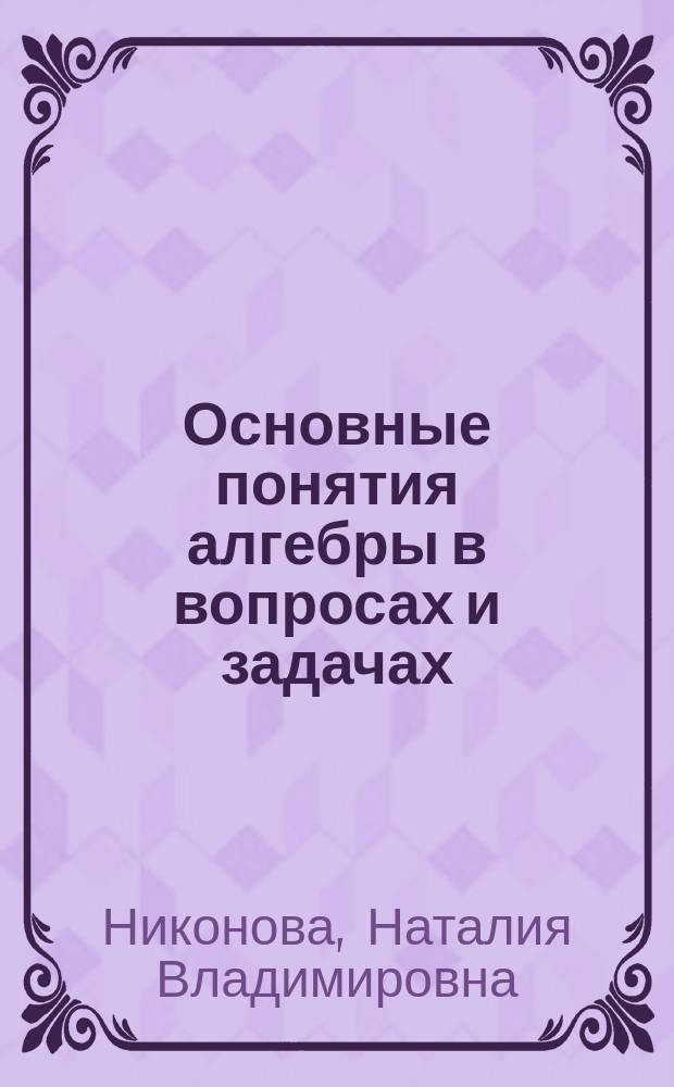 Основные понятия алгебры в вопросах и задачах : учебное пособие : для магистров и бакалавров очной формы обучения