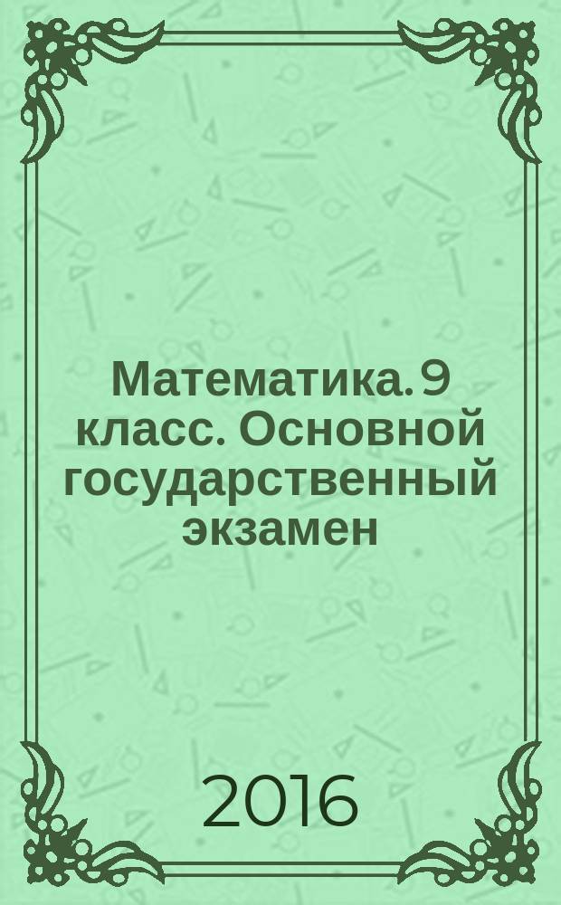 Математика. 9 класс. Основной государственный экзамен : типовые тестовые задания : три модуля: "Алгебра", "Геометрия". "Реальная математика" : 10 типовых вариантов, ответы