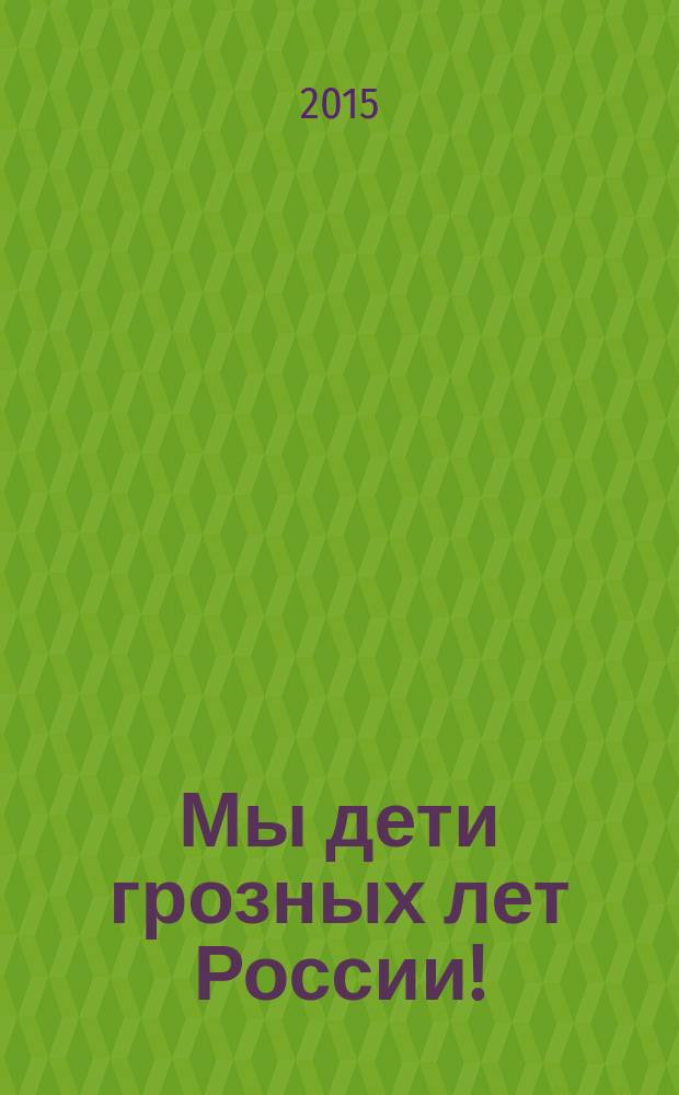 Мы дети грозных лет России! : книга воспоминаний