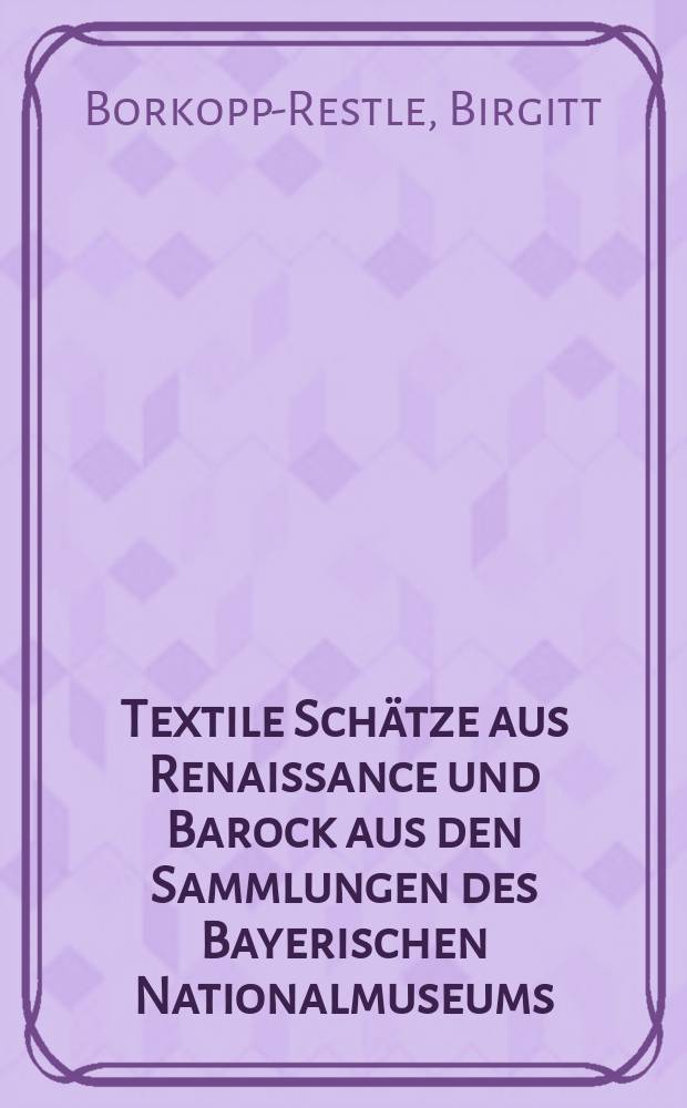Textile Schätze aus Renaissance und Barock aus den Sammlungen des Bayerischen Nationalmuseums : mit grossen Freuden, Triumph und Köstlichkeit : Bestandskatalog = Текстильные сокровища эпохи ренессанса и барокко из коллекции Баварского национального музея