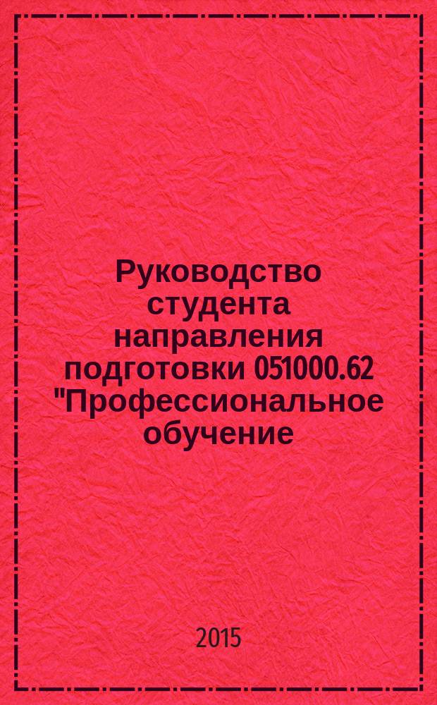 Руководство студента направления подготовки 051000.62 "Профессиональное обучение (по отраслям)", профиль "Экономика и управление" : учебно-методическое пособие