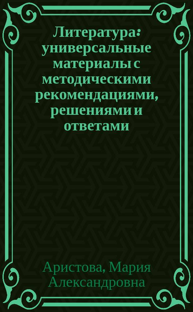 Литература : универсальные материалы с методическими рекомендациями, решениями и ответами : самостоятельная подготовка к ЕГЭ : необходимый теоретический материал. Методические рекомендации. Тренировочные материалы. Тестовые задания