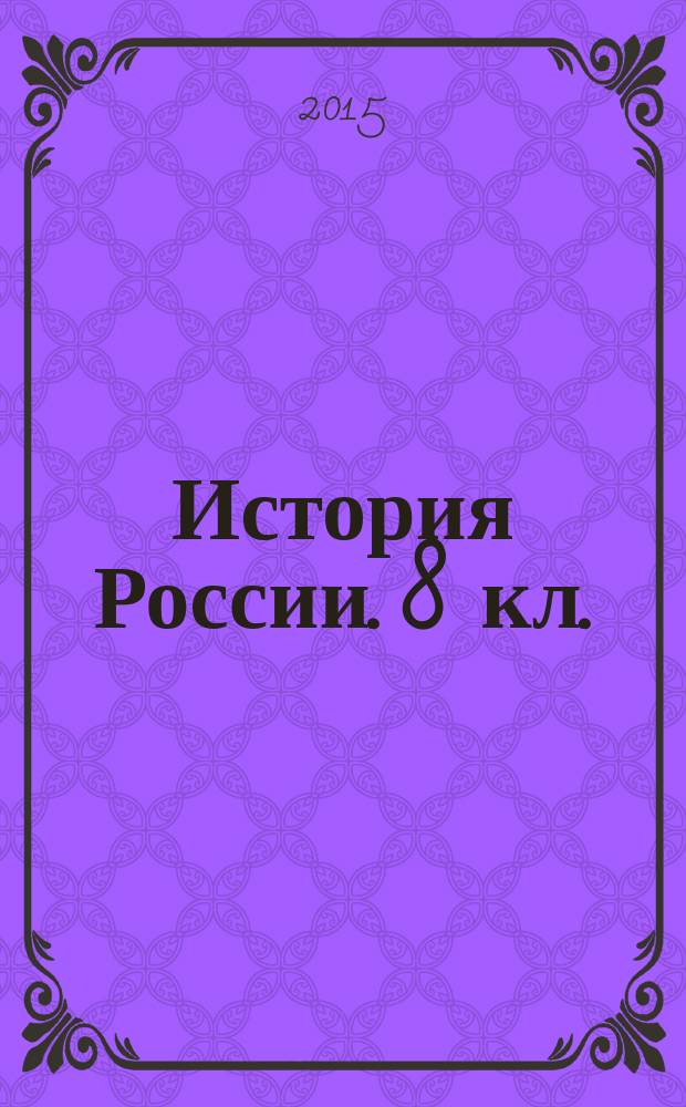 История России. 8 кл. : аттестация по всем темам, к ЕГЭ шаг за шагом, система оценки знаний, соответствие программе