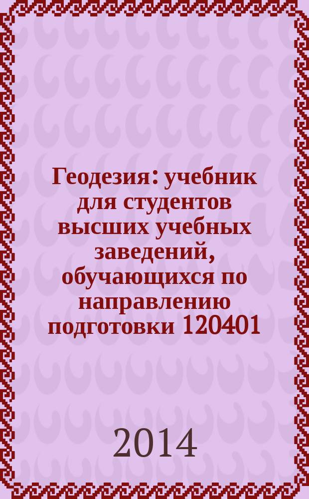 Геодезия : учебник для студентов высших учебных заведений, обучающихся по направлению подготовки 120401 - "Прикладная геодезия" с присвоением квалификации (степени) специалист и по направлению подготовки 120100 - "Геодезия и дистанционное зондирование" с присвоением квалификации (степени) бакалавр в 2 кн. Кн. 2