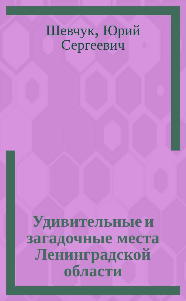 Удивительные и загадочные места Ленинградской области : путеводитель для любознательных