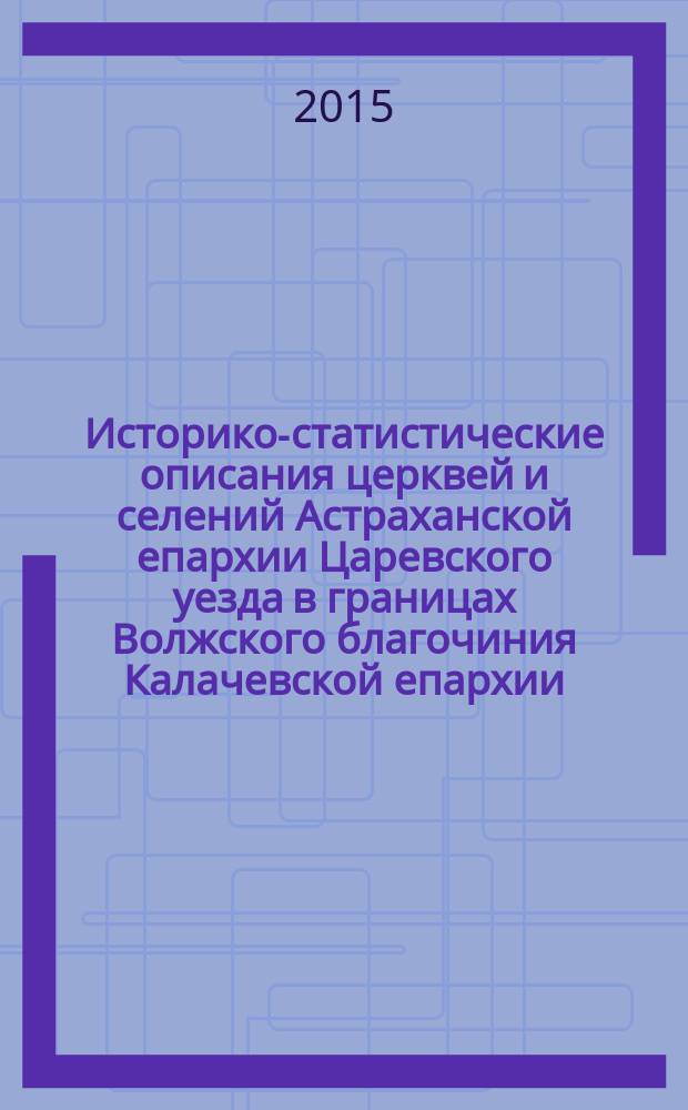 Историко-статистические описания церквей и селений Астраханской епархии Царевского уезда в границах Волжского благочиния Калачевской епархии : [сборник документов и материалов]. Вып. 2
