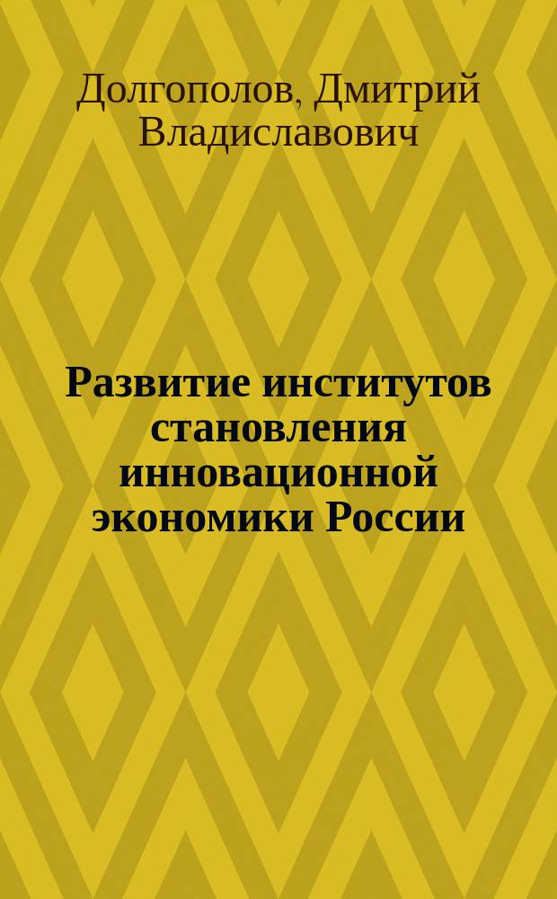 Развитие институтов становления инновационной экономики России : автореферат диссертации на соискание ученой степени кандидата экономических наук : специальность 08.00.01 <Экономическая теория>