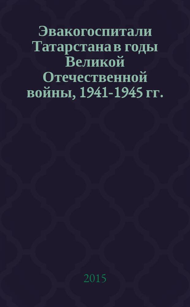 Эвакогоспитали Татарстана в годы Великой Отечественной войны, 1941-1945 гг. : к 70-летию Победы в Великой Отечественной войне