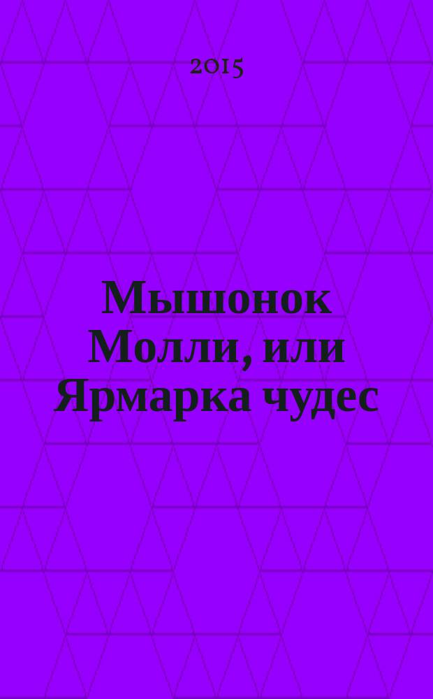 Мышонок Молли, или Ярмарка чудес : для младшего школьного возраста