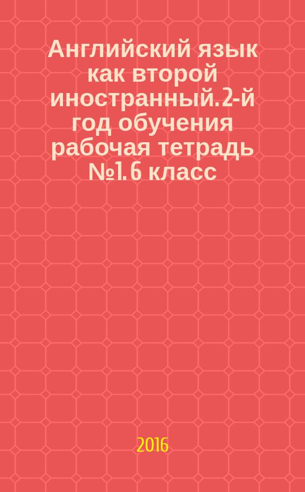 Английский язык как второй иностранный. 2-й год обучения рабочая тетрадь № 1. 6 класс.