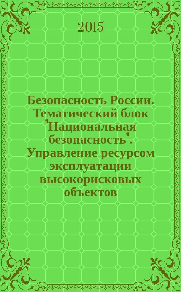 Безопасность России. [Тематический блок "Национальная безопасность". Управление ресурсом эксплуатации высокорисковых объектов : правовые, социально-экономические и научно-технические аспекты : (в 6 т.)