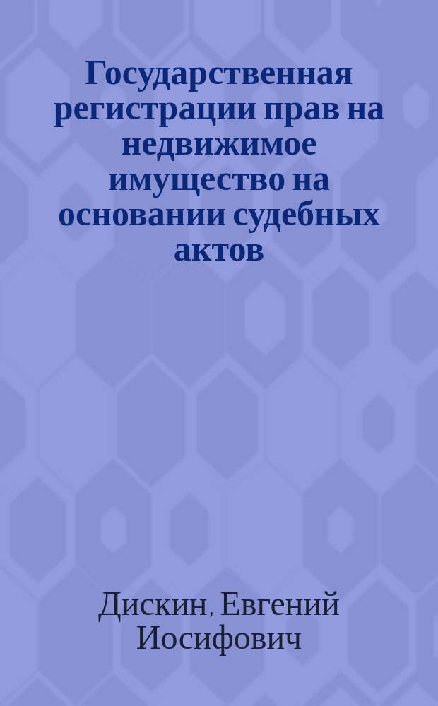 Государственная регистрации прав на недвижимое имущество на основании судебных актов : научная монография