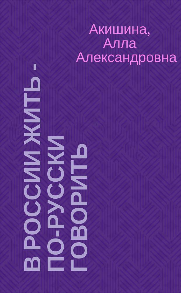 В России жить - по-русски говорить : учебное пособие : для подготовки трудовых мигрантов к сдаче комплексного экзамена