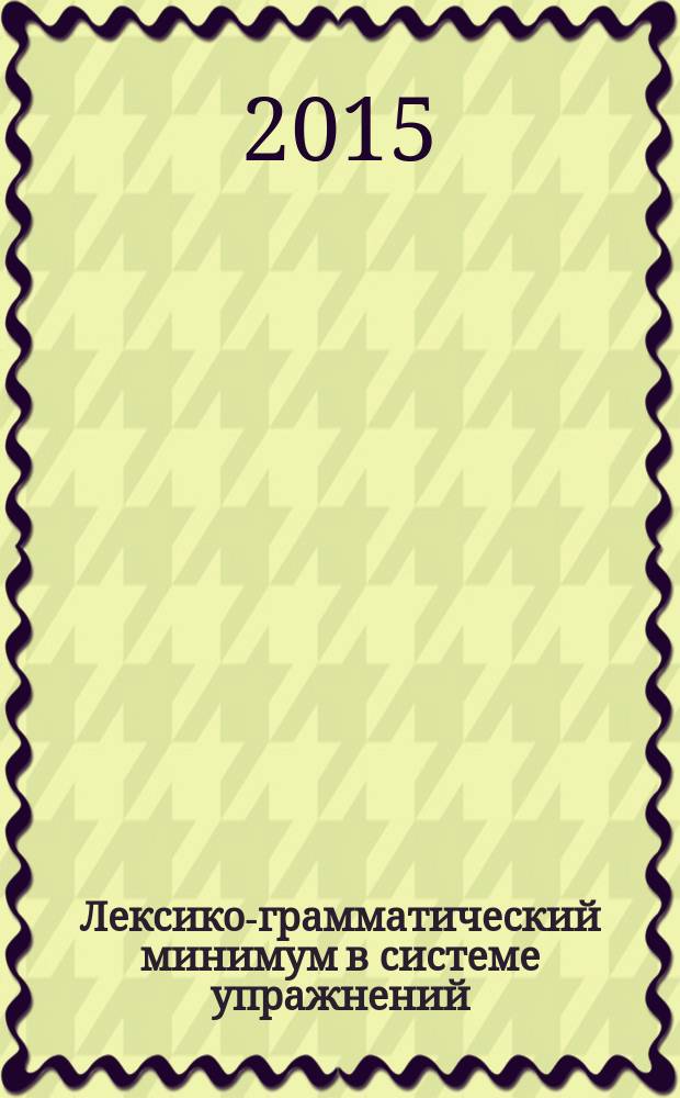 Лексико-грамматический минимум в системе упражнений : (научный стиль речи, технический профиль) : (к учебнику Т. Е. Аросевой и др. "Пособие по научному стилю речи") : учебно-методическое пособие по русскому языку для студентов-иностранцев