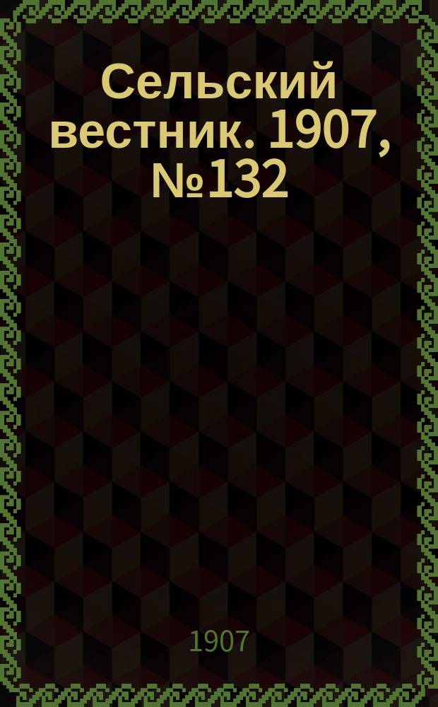 Сельский вестник. 1907, №132 (20 июня)