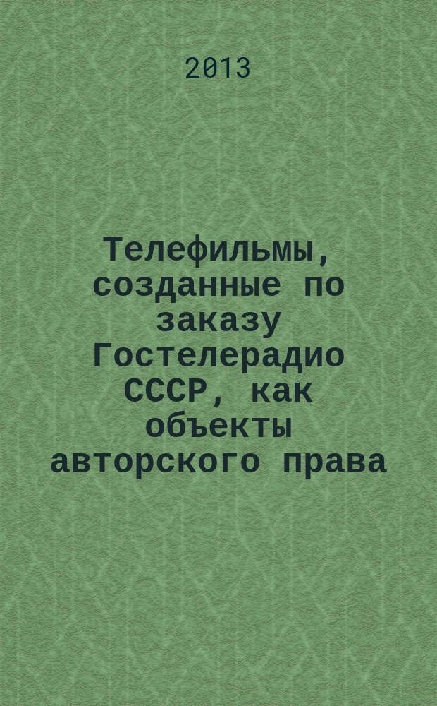 Телефильмы, созданные по заказу Гостелерадио СССР, как объекты авторского права : автореферат диссертации на соискание ученой степени кандидата юридических наук : специальность 12.00.03 <Гражданское право; предпринимательское право; семейное право; международное частное право>