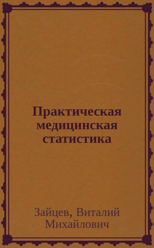 Практическая медицинская статистика : учебное пособие : для студентов высших учебных заведений, обучающихся по специальностям: 060000 "Здравоохранение", 060101 "Лечебное дело", 060104 "Медико-профилактическое дело"