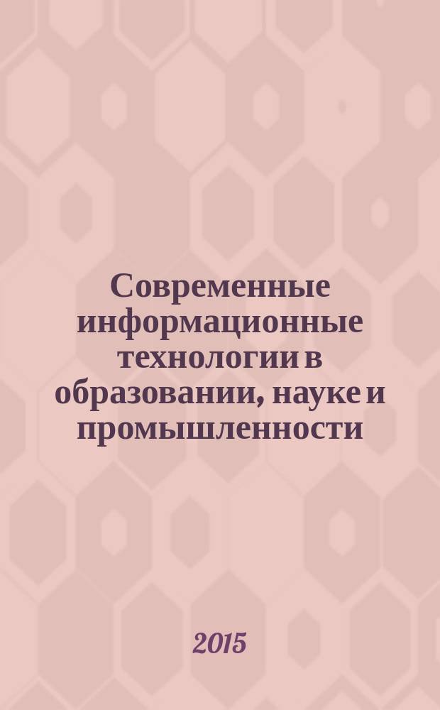 Современные информационные технологии в образовании, науке и промышленности : V Международная конференция. III Международный конкурс научных и научно-методических работ : [к сборнику в целом]: сборник трудов