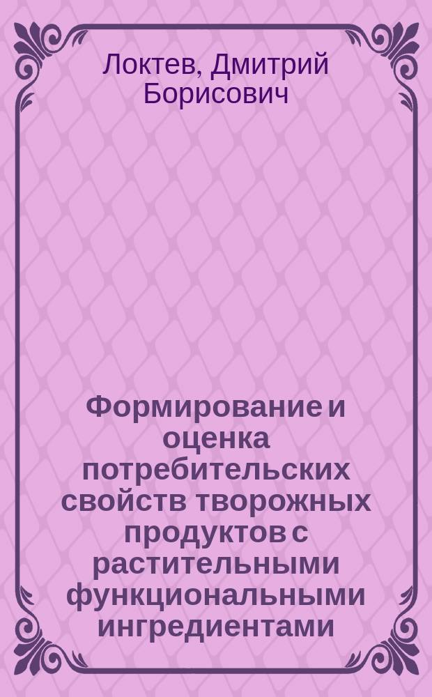 Формирование и оценка потребительских свойств творожных продуктов с растительными функциональными ингредиентами : автореферат диссертации на соискание ученой степени кандидата технических наук : специальность 05.18.15 <Технология и товароведение пищевых продуктов и функционального и специализированного назначения и общественного питания>