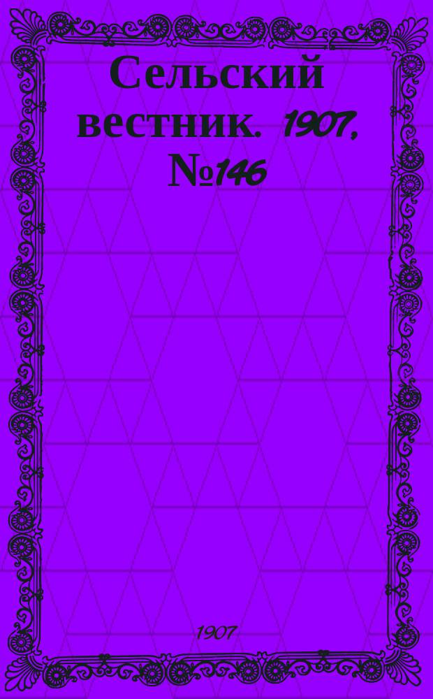 Сельский вестник. 1907, №146 (7 июля)