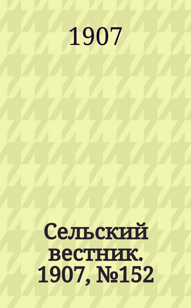 Сельский вестник. 1907, №152 (14 июля)