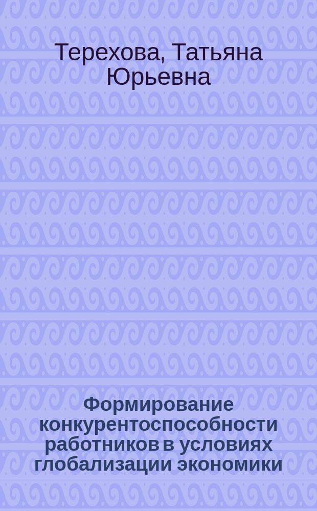 Формирование конкурентоспособности работников в условиях глобализации экономики : автореферат диссертации на соискание ученой степени кандидата экономических наук : специальность 08.00.05 <Экономика и управление народным хозяйством по отраслям и сферам деятельности>