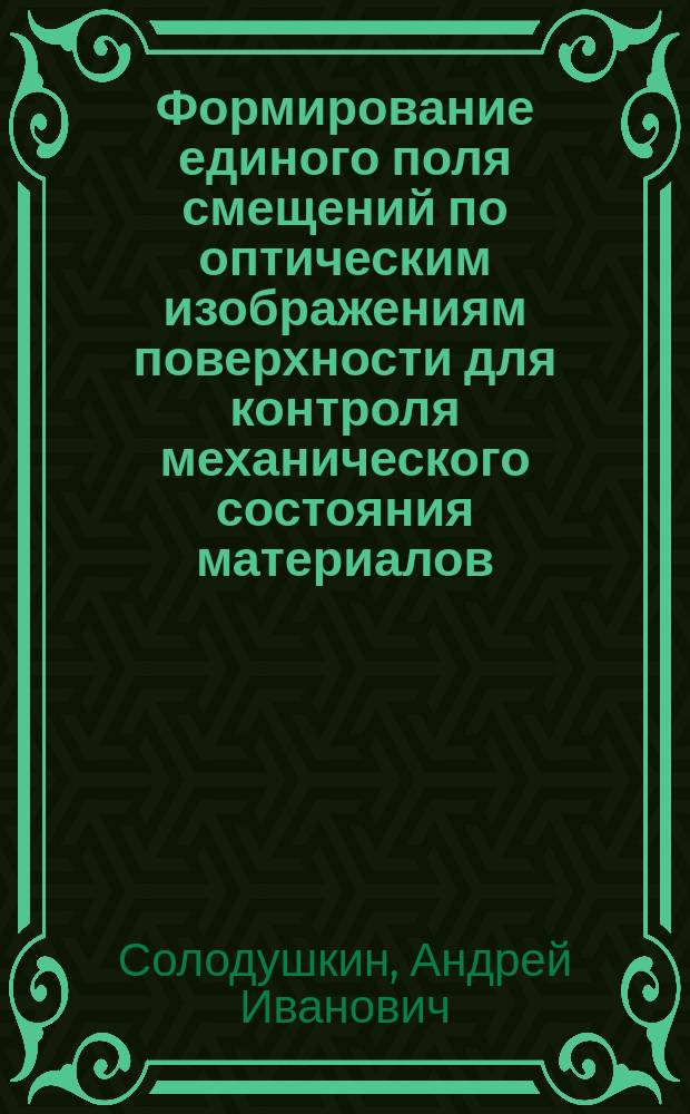 Формирование единого поля смещений по оптическим изображениям поверхности для контроля механического состояния материалов : автореферат диссертации на соискание ученой степени кандидата технических наук : специальность 05.11.13 <Приборы и методы контроля природной среды, веществ, материалов и изделий>