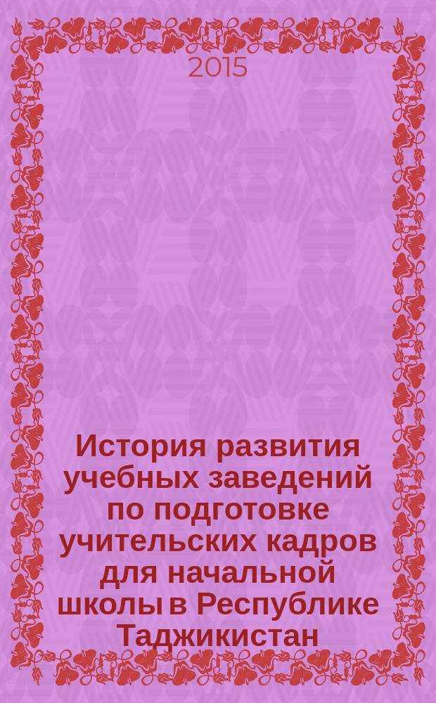 История развития учебных заведений по подготовке учительских кадров для начальной школы в Республике Таджикистан (1924-1991 гг.). : автореферат диссертации на соискание ученой степени к.п.н. : специальность 13.00.01