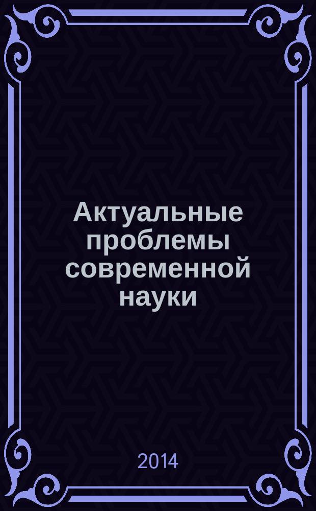Актуальные проблемы современной науки : материалы II Международной научно-практической конференции молодых ученых, аспирантов, соискателей и магистров, г. Краснодар, 21 марта 2014 г