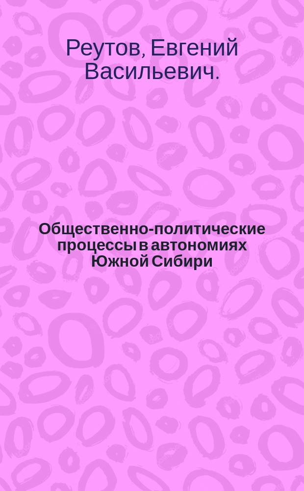Общественно-политические процессы в автономиях Южной Сибири (1985-1991 гг.) : монография