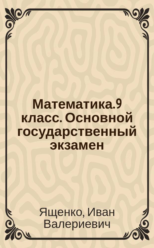 Математика. 9 класс. Основной государственный экзамен : типовые тестовые задания :30 типовых вариантов, инструкция по выполнению работы, ответы : три модуля: "Алгебра", "Геометрия", "Реальная математика"